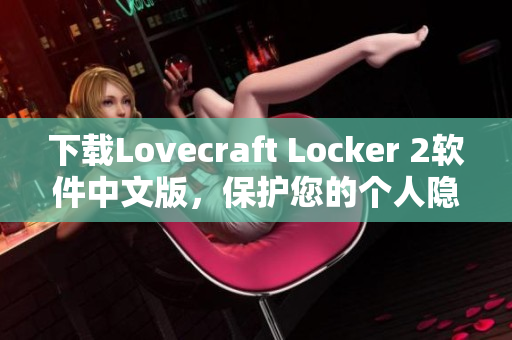 下載Lovecraft Locker 2軟件中文版，保護(hù)您的個(gè)人隱私信息。