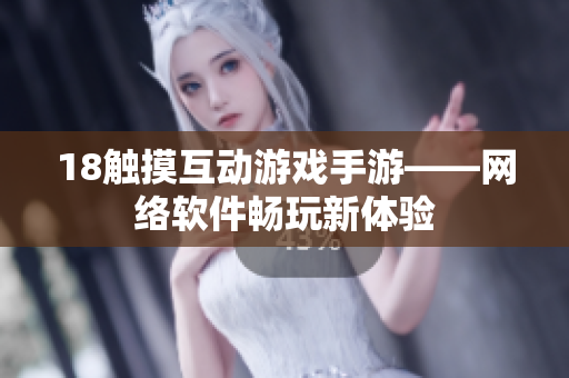 18觸摸互動游戲手游——網(wǎng)絡(luò)軟件暢玩新體驗