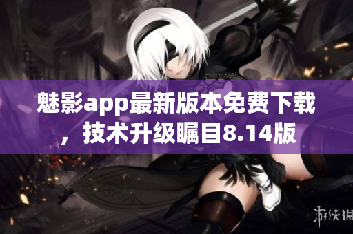 魅影app最新版本免費下載，技術升級矚目8.14版