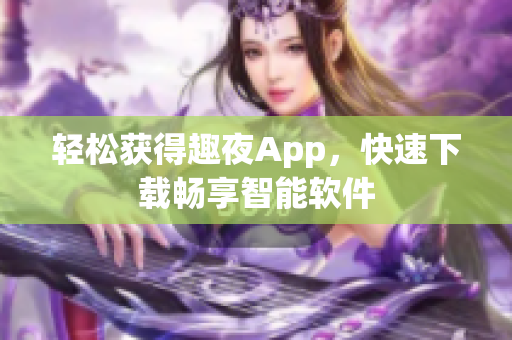 輕松獲得趣夜App，快速下載暢享智能軟件