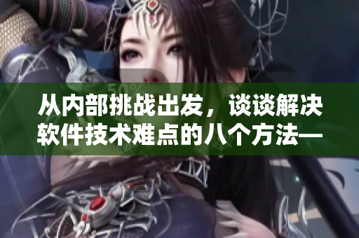 從內(nèi)部挑戰(zhàn)出發(fā)，談?wù)劷鉀Q軟件技術(shù)難點的八個方法——黑料社
