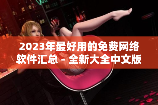 2023年最好用的免費(fèi)網(wǎng)絡(luò)軟件匯總 - 全新大全中文版
