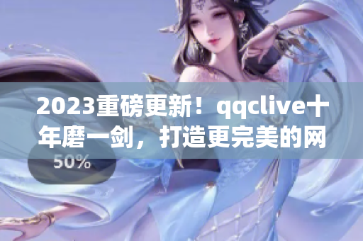 2023重磅更新！qqclive十年磨一劍，打造更完美的網(wǎng)絡(luò)直播軟件