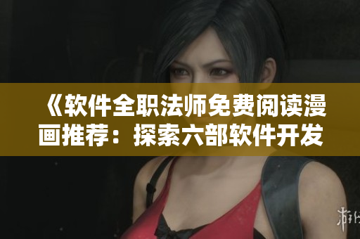 《軟件全職法師免費(fèi)閱讀漫畫推薦：探索六部軟件開發(fā)者的創(chuàng)新之路》