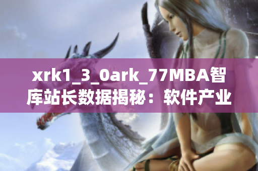 xrk1_3_0ark_77MBA智庫(kù)站長(zhǎng)數(shù)據(jù)揭秘：軟件產(chǎn)業(yè)發(fā)展趨勢(shì)解析