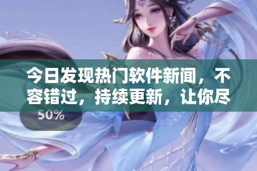 今日發(fā)現(xiàn)熱門軟件新聞，不容錯過，持續(xù)更新，讓你盡情暢飯。