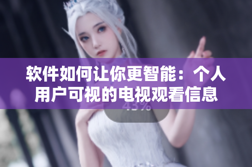軟件如何讓你更智能：個人用戶可視的電視觀看信息