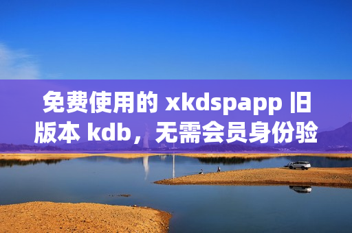 免費(fèi)使用的 xkdspapp 舊版本 kdb，無(wú)需會(huì)員身份驗(yàn)證