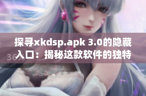 探尋xkdsp.apk 3.0的隱藏入口：揭秘這款軟件的獨(dú)特功能