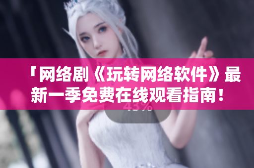 「網(wǎng)絡(luò)劇《玩轉(zhuǎn)網(wǎng)絡(luò)軟件》最新一季免費(fèi)在線觀看指南！」