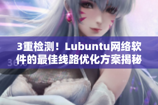 3重檢測(cè)！Lubuntu網(wǎng)絡(luò)軟件的最佳線路優(yōu)化方案揭秘