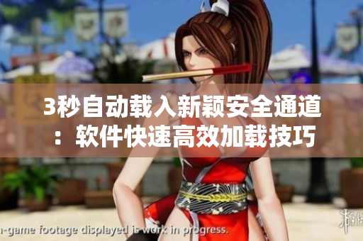3秒自動載入新穎安全通道：軟件快速高效加載技巧