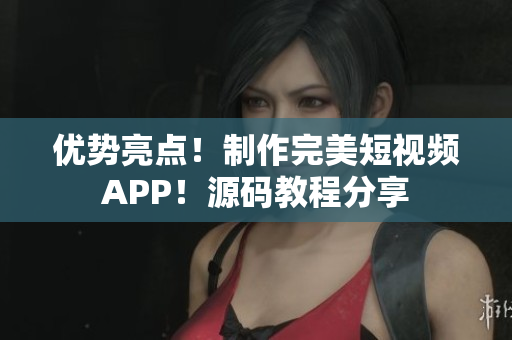 優(yōu)勢亮點！制作完美短視頻APP！源碼教程分享