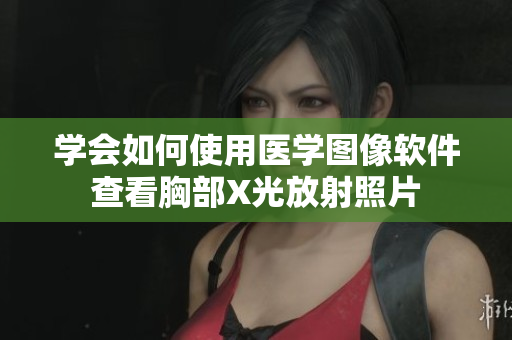 學會如何使用醫(yī)學圖像軟件查看胸部X光放射照片