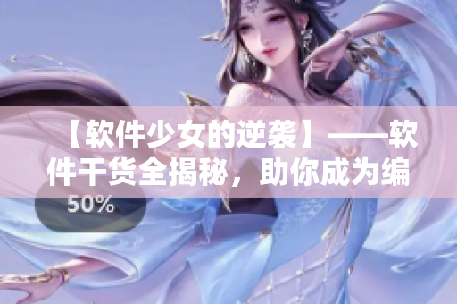 【軟件少女的逆襲】——軟件干貨全揭秘，助你成為編程高手