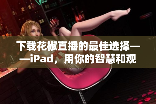 下載花椒直播的最佳選擇——iPad，用你的智慧和觀眾互動吧！