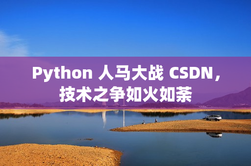 Python 人馬大戰(zhàn) CSDN，技術(shù)之爭如火如荼