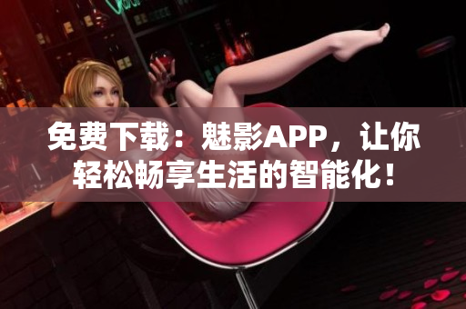 免費下載：魅影APP，讓你輕松暢享生活的智能化！