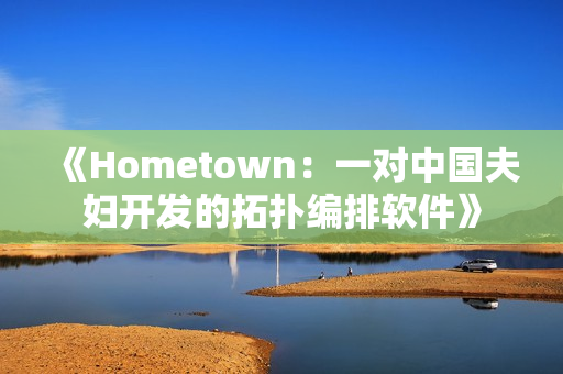 《Hometown：一對中國夫婦開發(fā)的拓撲編排軟件》