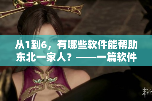 從1到6，有哪些軟件能幫助東北一家人？——一篇軟件推薦文章