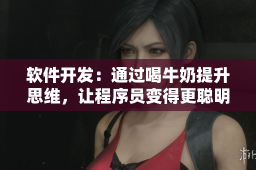 軟件開(kāi)發(fā)：通過(guò)喝牛奶提升思維，讓程序員變得更聰明