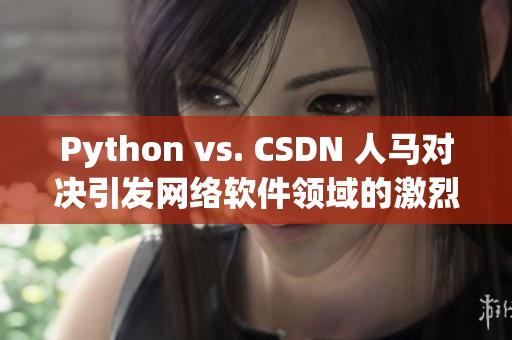 Python vs. CSDN 人馬對決引發(fā)網(wǎng)絡(luò)軟件領(lǐng)域的激烈討論