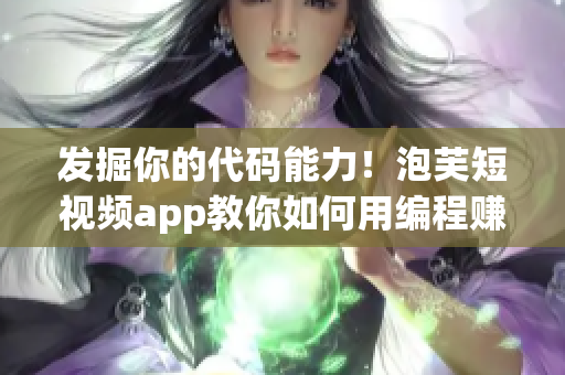 發(fā)掘你的代碼能力！泡芙短視頻app教你如何用編程賺錢