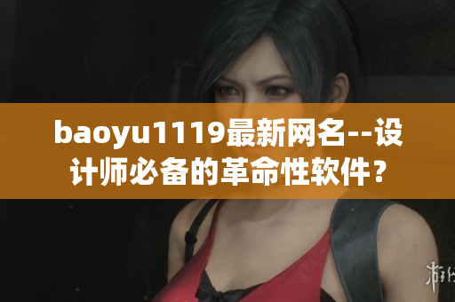 baoyu1119最新網(wǎng)名--設(shè)計(jì)師必備的革命性軟件？