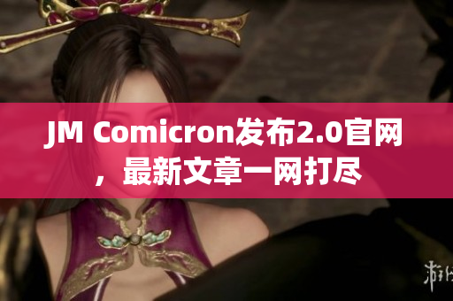 JM Comicron發(fā)布2.0官網(wǎng)，最新文章一網(wǎng)打盡