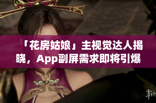 「花房姑娘」主視覺達人揭曉，App副屏需求即將引爆！