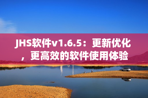 JHS軟件v1.6.5：更新優(yōu)化，更高效的軟件使用體驗(yàn)