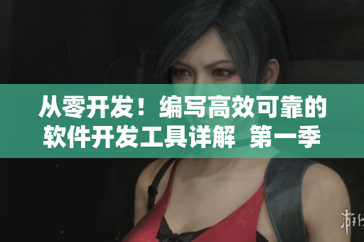 從零開發(fā)！編寫高效可靠的軟件開發(fā)工具詳解  第一季