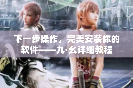 下一步操作，完美安裝你的軟件——九·幺詳細教程