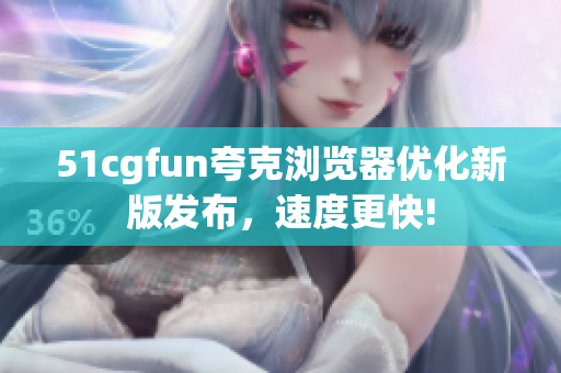 51cgfun夸克瀏覽器優(yōu)化新版發(fā)布，速度更快!