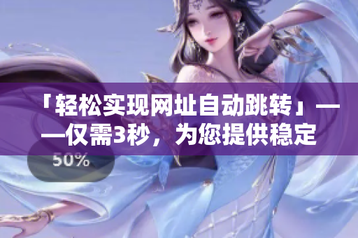 「輕松實(shí)現(xiàn)網(wǎng)址自動(dòng)跳轉(zhuǎn)」——僅需3秒，為您提供穩(wěn)定快速的上網(wǎng)體驗(yàn)。