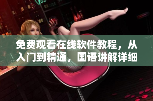 免費(fèi)觀看在線軟件教程，從入門到精通，國(guó)語(yǔ)講解詳細(xì)易懂