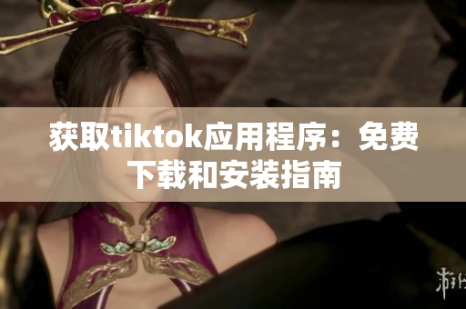 獲取tiktok應用程序：免費下載和安裝指南