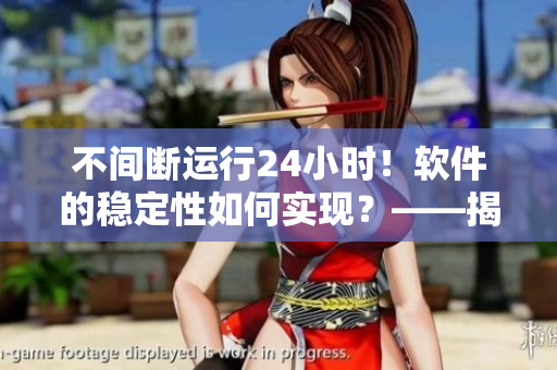 不間斷運行24小時！軟件的穩(wěn)定性如何實現(xiàn)？——揭秘網(wǎng)絡軟件的關鍵技術
