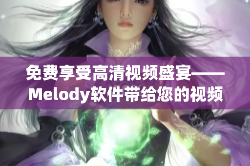 免費(fèi)享受高清視頻盛宴——Melody軟件帶給您的視頻新體驗(yàn)