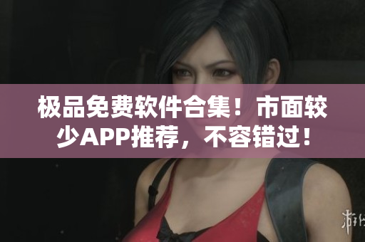 極品免費(fèi)軟件合集！市面較少APP推薦，不容錯(cuò)過！