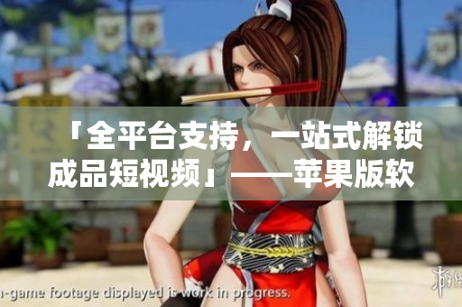 「全平臺(tái)支持，一站式解鎖成品短視頻」——蘋果版軟件推薦總匯