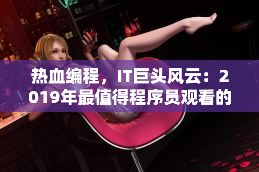 熱血編程，IT巨頭風云：2019年最值得程序員觀看的中文電影大全