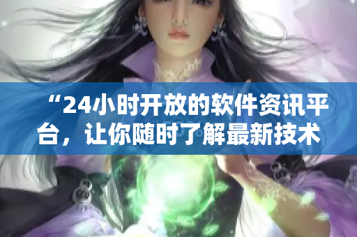 “24小時(shí)開放的軟件資訊平臺(tái)，讓你隨時(shí)了解最新技術(shù)動(dòng)態(tài)！”