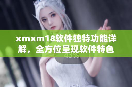 xmxm18軟件獨(dú)特功能詳解，全方位呈現(xiàn)軟件特色