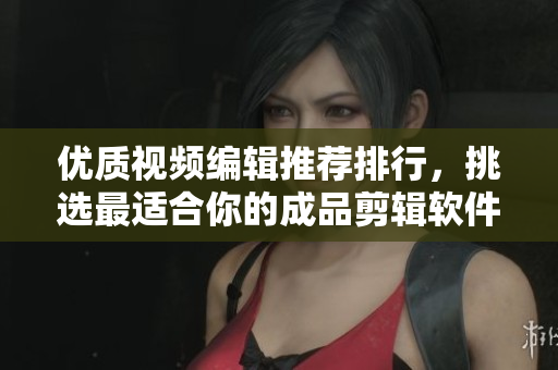 優(yōu)質視頻編輯推薦排行，挑選最適合你的成品剪輯軟件