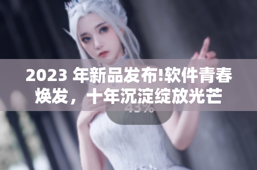 2023 年新品發(fā)布!軟件青春煥發(fā)，十年沉淀綻放光芒