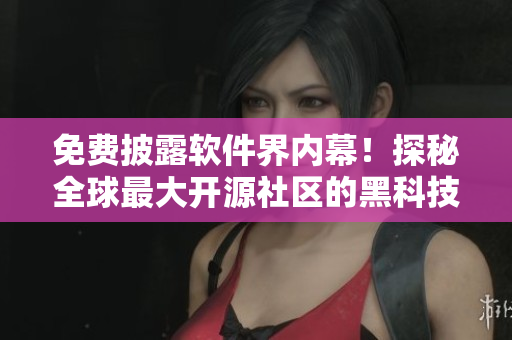 免費披露軟件界內(nèi)幕！探秘全球最大開源社區(qū)的黑科技實現(xiàn)