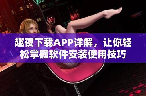 趣夜下載APP詳解，讓你輕松掌握軟件安裝使用技巧
