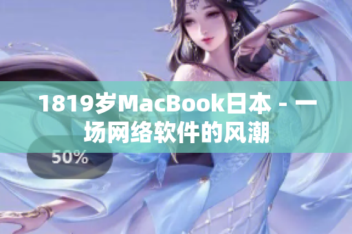 1819歲MacBook日本 - 一場(chǎng)網(wǎng)絡(luò)軟件的風(fēng)潮