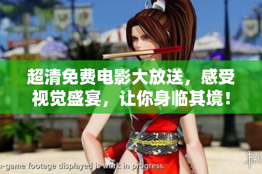 超清免費(fèi)電影大放送，感受視覺(jué)盛宴，讓你身臨其境！
